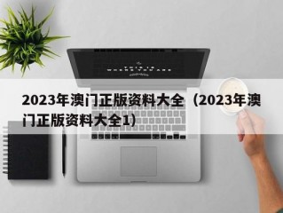 2023年澳门正版资料大全（2023年澳门正版资料大全1）