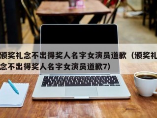 颁奖礼念不出得奖人名字女演员道歉（颁奖礼念不出得奖人名字女演员道歉7）