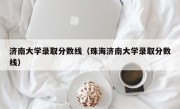 济南大学录取分数线（珠海济南大学录取分数线）