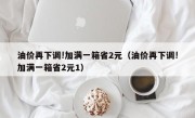 油价再下调!加满一箱省2元（油价再下调!加满一箱省2元1）