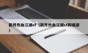 新开热血江湖sf（新开热血江湖sf网端游）