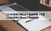 12306官网订票app下载最新版（下载12306官网订票app下载最新版）