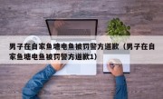 男子在自家鱼塘电鱼被罚警方道歉（男子在自家鱼塘电鱼被罚警方道歉1）