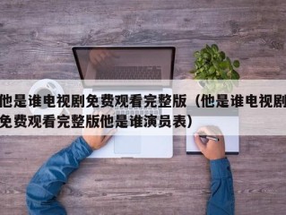 他是谁电视剧免费观看完整版（他是谁电视剧免费观看完整版他是谁演员表）