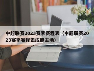 中超联赛2023赛季赛程表（中超联赛2023赛季赛程表成都主场）