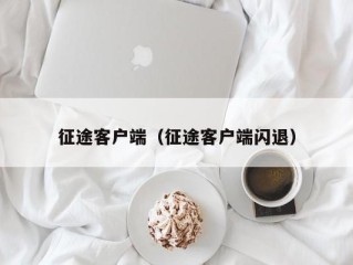 征途客户端（征途客户端闪退）