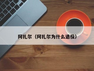 阿扎尔（阿扎尔为什么退役）