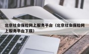 北京社会保险网上服务平台（北京社会保险网上服务平台下载）