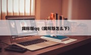 国际版qq（国际版怎么下）