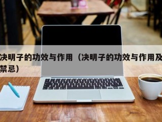 决明子的功效与作用（决明子的功效与作用及禁忌）