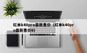 红米k40pro最新售价（红米k40pro最新售价0）