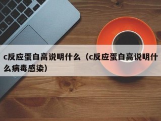 c反应蛋白高说明什么（c反应蛋白高说明什么病毒感染）