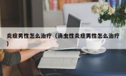 炎症男性怎么治疗（滴虫性炎症男性怎么治疗）