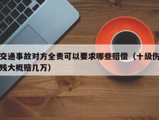 交通事故对方全责可以要求哪些赔偿（十级伤残大概赔几万）