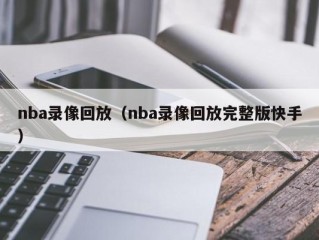 nba录像回放（nba录像回放完整版快手）