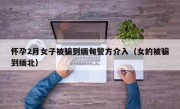 怀孕2月女子被骗到缅甸警方介入（女的被骗到缅北）