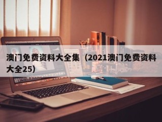 澳门免费资料大全集（2021澳门免费资料大全25）