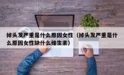 掉头发严重是什么原因女性（掉头发严重是什么原因女性缺什么维生素）