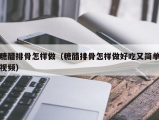 糖醋排骨怎样做（糖醋排骨怎样做好吃又简单视频）