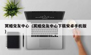 冥婚交友中心（冥婚交友中心下载安卓手机版）