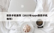 新款手机推荐（2023年oppo新款手机推荐）