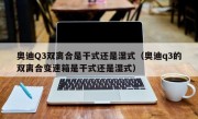 奥迪Q3双离合是干式还是湿式（奥迪q3的双离合变速箱是干式还是湿式）