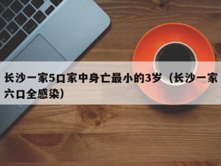 长沙一家5口家中身亡最小的3岁（长沙一家六口全感染）