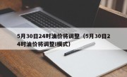 5月30日24时油价将调整（5月30日24时油价将调整I模式）