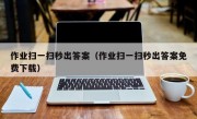 作业扫一扫秒出答案（作业扫一扫秒出答案免费下载）