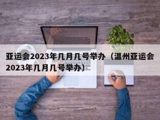 亚运会2023年几月几号举办（温州亚运会2023年几月几号举办）