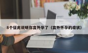 8个征兆说明你宫外孕了（宫外怀孕的症状）