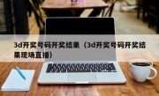 3d开奖号码开奖结果（3d开奖号码开奖结果现场直播）