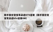 骑手捂住宝宝耳朵进KTV送餐（骑手捂住宝宝耳朵进ktv送餐0W）