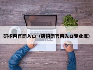 研招网官网入口（研招网官网入口专业库）