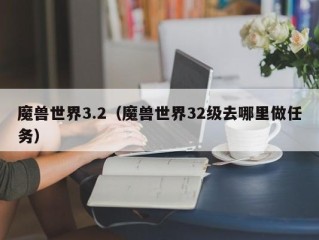 魔兽世界3.2（魔兽世界32级去哪里做任务）