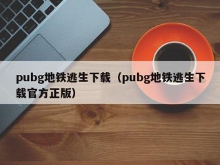 pubg地铁逃生下载（pubg地铁逃生下载官方正版）