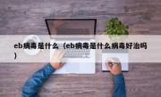 eb病毒是什么（eb病毒是什么病毒好治吗）