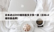 日本进口DVD播放器多少钱一部（日本cd播放器品牌）