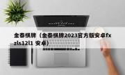 金泰棋牌（金泰棋牌2023官方版安卓fxzls12l1 安卓）