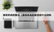 清炖羊肉的做法（清炖羊肉的做法放什么材料）