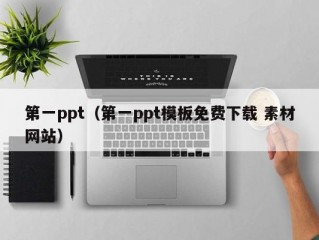 第一ppt（第一ppt模板免费下载 素材网站）