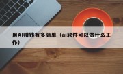 用AI赚钱有多简单（ai软件可以做什么工作）