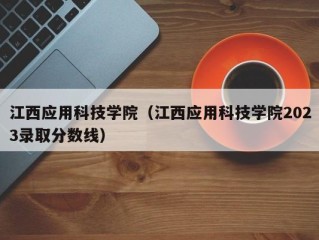 江西应用科技学院（江西应用科技学院2023录取分数线）