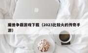 魔兽争霸游戏下载（2023比较火的传奇手游）