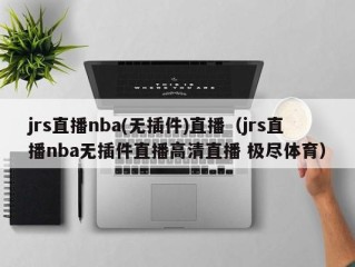 jrs直播nba(无插件)直播（jrs直播nba无插件直播高清直播 极尽体育）