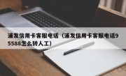 浦发信用卡客服电话（浦发信用卡客服电话95588怎么转人工）