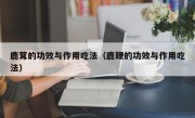 鹿茸的功效与作用吃法（鹿鞭的功效与作用吃法）