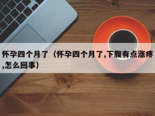 怀孕四个月了（怀孕四个月了,下腹有点涨疼,怎么回事）