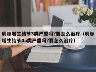 乳腺增生结节3类严重吗?要怎么治疗（乳腺增生结节4a类严重吗?要怎么治疗）