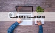 wow最新消息（wow最新资讯）